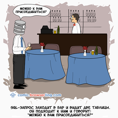SQL-запрос заходит в бар и видит две таблицы. Он подходит к ним и говорит: "Можно к вам присоединиться?"